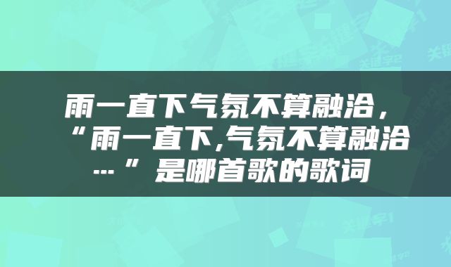 雨一直下气氛不算融洽，“雨一直下,气氛不算融洽…”是哪首歌的歌词