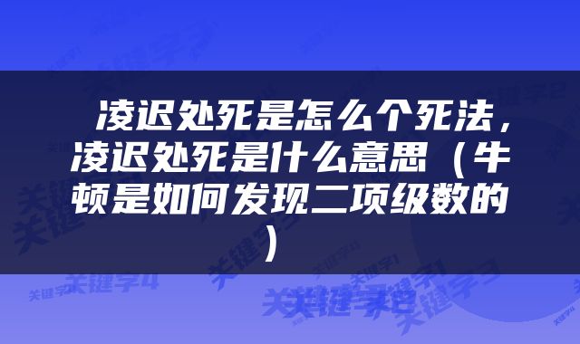  凌迟处死是怎么个死法，凌迟处死是什么意思（牛顿是如何发现二项级数的） 