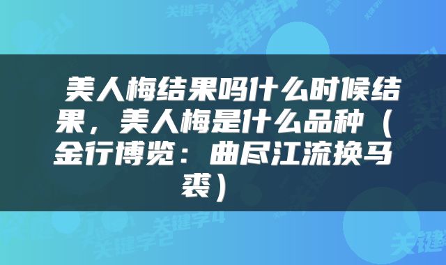  美人梅结果吗什么时候结果，美人梅是什么品种（金行博览：曲尽江流换马裘） 
