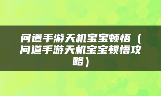 问道手游天机宝宝顿悟（问道手游天机宝宝顿悟攻略）