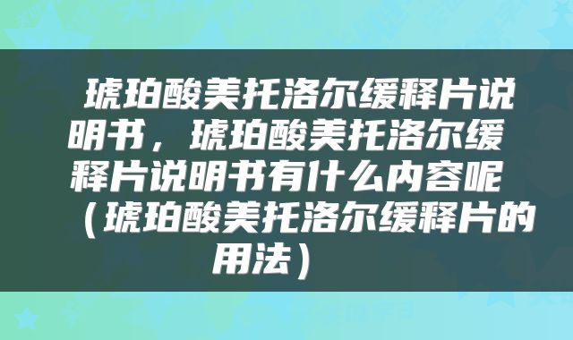  琥珀酸美托洛尔缓释片说明书，琥珀酸美托洛尔缓释片说明书有什么内容呢（琥珀酸美托洛尔缓释片的用法） 