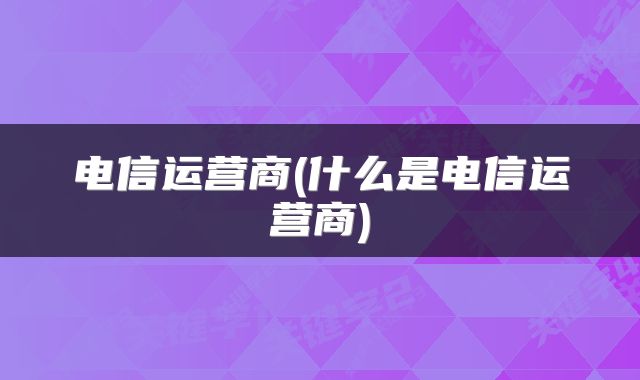 电信运营商(什么是电信运营商)