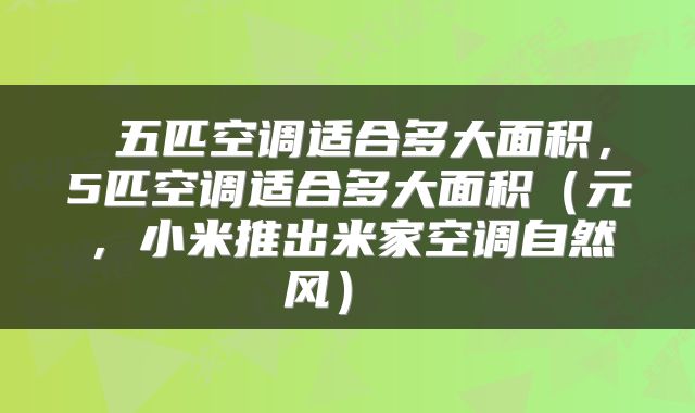  五匹空调适合多大面积，5匹空调适合多大面积（元，小米推出米家空调自然风） 