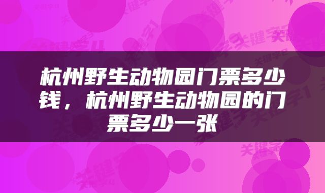 杭州野生动物园门票多少钱，杭州野生动物园的门票多少一张