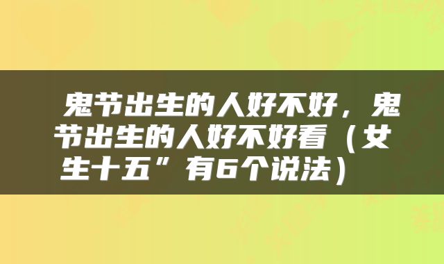  鬼节出生的人好不好，鬼节出生的人好不好看（女生十五”有6个说法） 