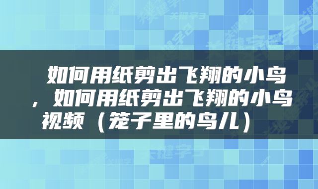  如何用纸剪出飞翔的小鸟，如何用纸剪出飞翔的小鸟视频（笼子里的鸟儿） 
