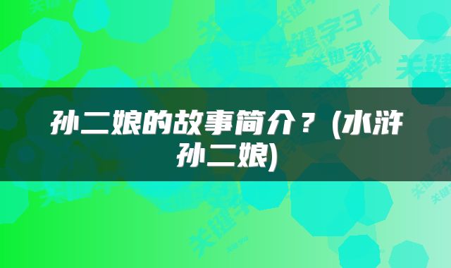 孙二娘的故事简介？(水浒孙二娘)
