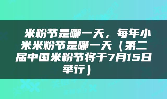  米粉节是哪一天，每年小米米粉节是哪一天（第二届中国米粉节将于7月15日举行） 
