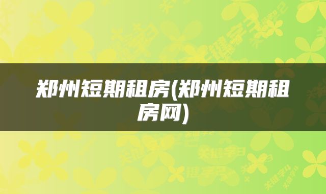 郑州短期租房(郑州短期租房网)