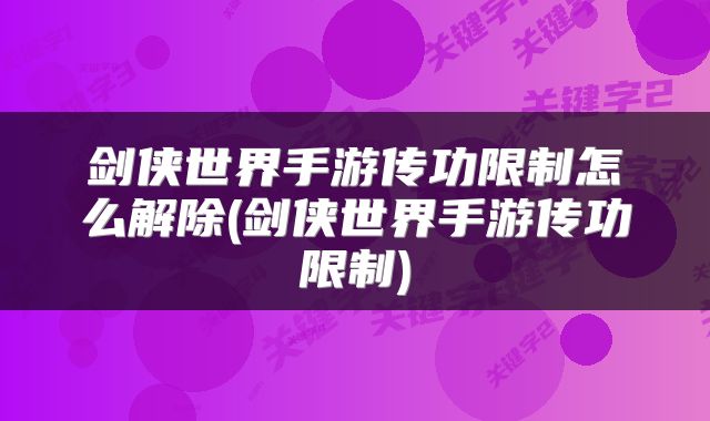 剑侠世界手游传功限制怎么解除(剑侠世界手游传功限制)