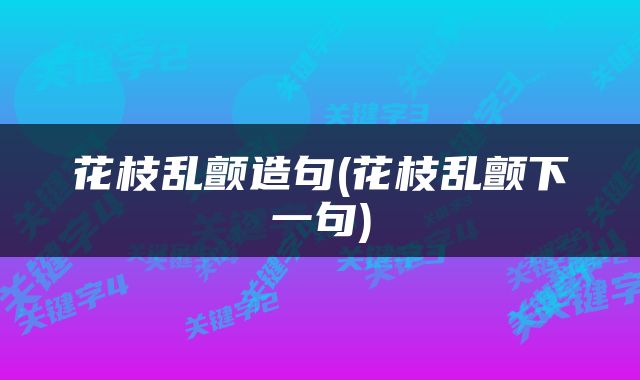 花枝乱颤造句(花枝乱颤下一句)