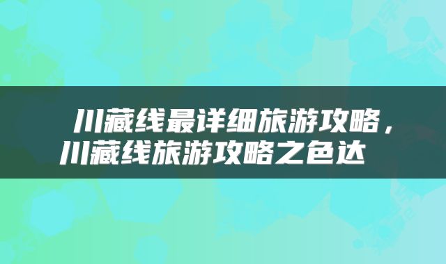  川藏线最详细旅游攻略，川藏线旅游攻略之色达 