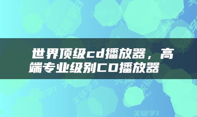  世界顶级cd播放器，高端专业级别CD播放器 