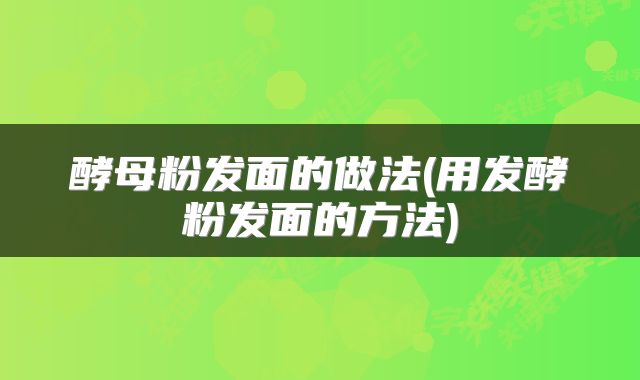 酵母粉发面的做法(用发酵粉发面的方法)