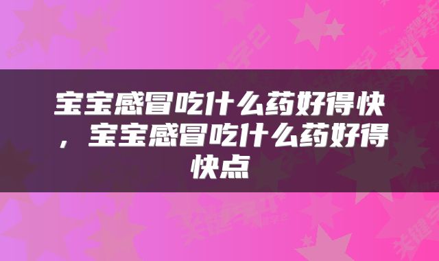 宝宝感冒吃什么药好得快，宝宝感冒吃什么药好得快点