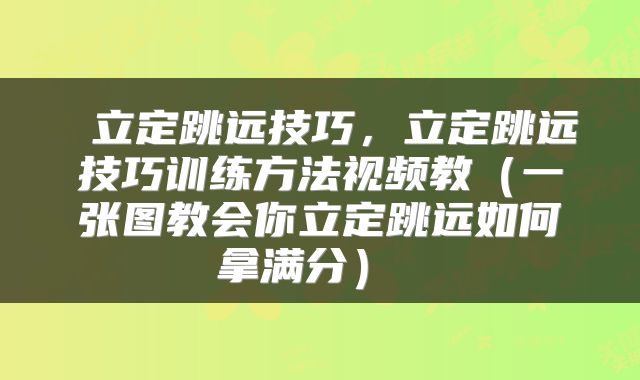  立定跳远技巧，立定跳远技巧训练方法视频教（一张图教会你立定跳远如何拿满分） 