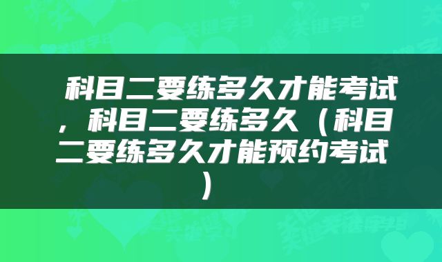  科目二要练多久才能考试，科目二要练多久（科目二要练多久才能预约考试） 