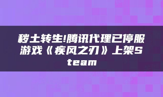 秽土转生!腾讯代理已停服游戏《疾风之刃》上架Steam
