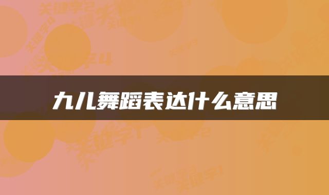 九儿舞蹈表达什么意思