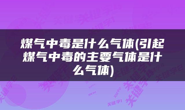 煤气中毒是什么气体(引起煤气中毒的主要气体是什么气体)