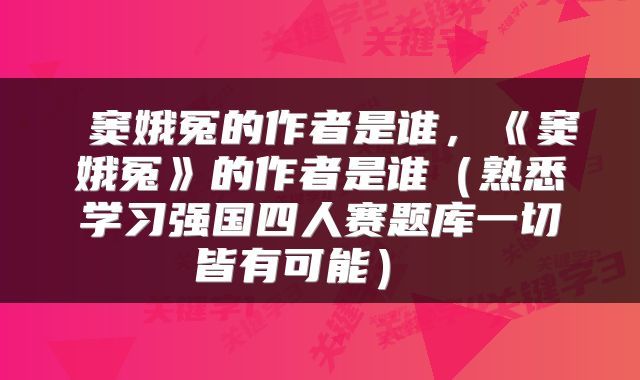  窦娥冤的作者是谁，《窦娥冤》的作者是谁（熟悉学习强国四人赛题库一切皆有可能） 