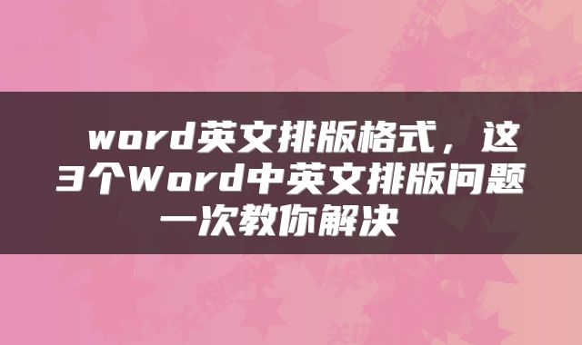  word英文排版格式，这3个Word中英文排版问题一次教你解决 