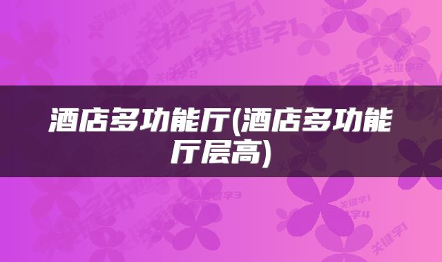 酒店多功能厅(酒店多功能厅层高)