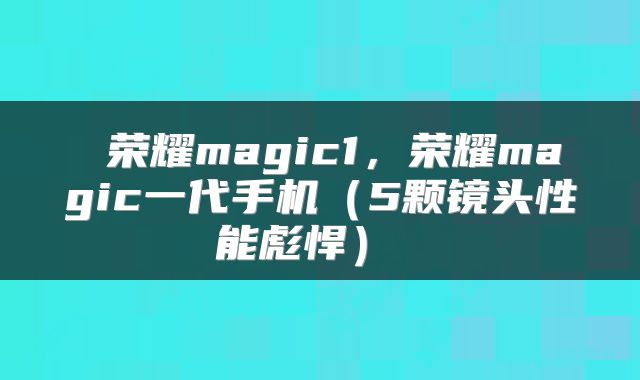  荣耀magic1，荣耀magic一代手机（5颗镜头性能彪悍） 