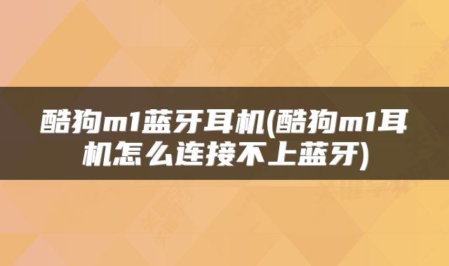 酷狗m1蓝牙耳机(酷狗m1耳机怎么连接不上蓝牙)