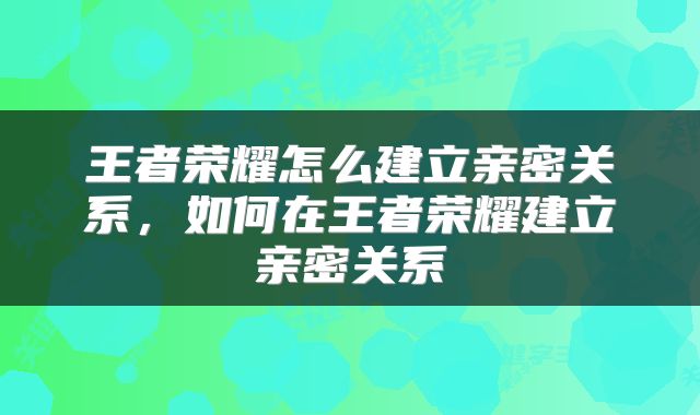 王者荣耀怎么建立亲密关系，如何在王者荣耀建立亲密关系