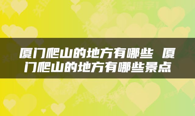 厦门爬山的地方有哪些 厦门爬山的地方有哪些景点