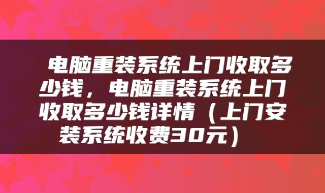 电脑重装系统上门收取多少钱,电脑重装系统上门收取多少钱详情(上门安装系统收费30元)