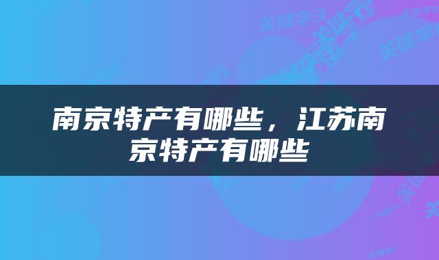 南京特产有哪些，江苏南京特产有哪些