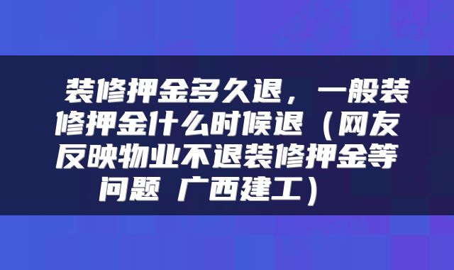  装修押金多久退，一般装修押金什么时候退（网友反映物业不退装修押金等问题 广西建工） 