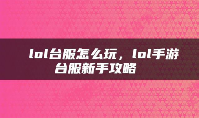  lol台服怎么玩，lol手游台服新手攻略 
