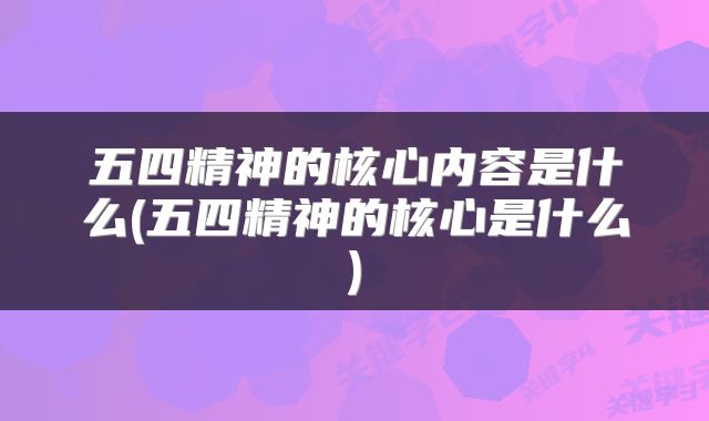 五四精神的核心内容是什么(五四精神的核心是什么)