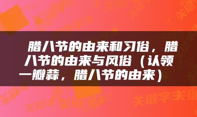  腊八节的由来和习俗，腊八节的由来与风俗（认领一瓣蒜，腊八节的由来） 
