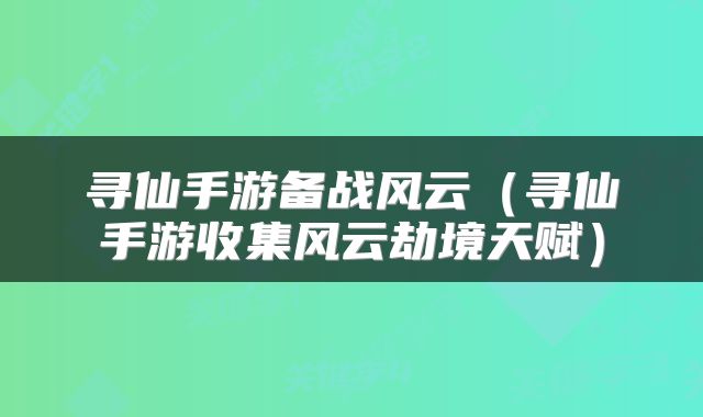 寻仙手游备战风云（寻仙手游收集风云劫境天赋）