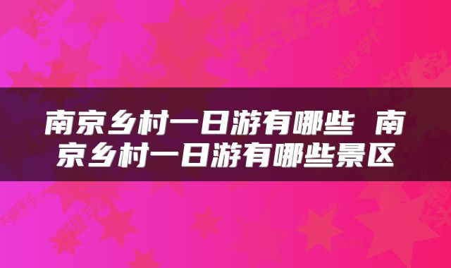 南京乡村一日游有哪些 南京乡村一日游有哪些景区