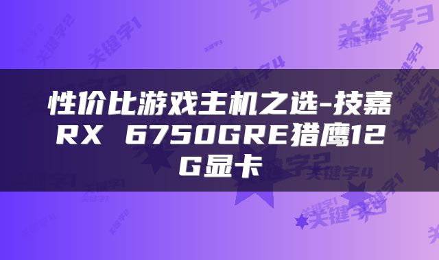 性价比游戏主机之选-技嘉RX 6750GRE猎鹰12G显卡