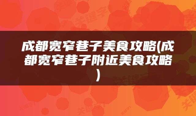 成都宽窄巷子美食攻略(成都宽窄巷子附近美食攻略)