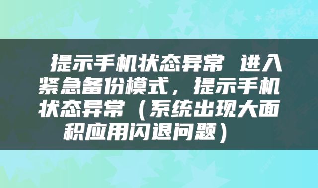  提示手机状态异常 进入紧急备份模式，提示手机状态异常（系统出现大面积应用闪退问题） 