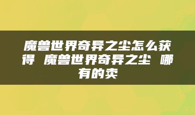 魔兽世界奇异之尘怎么获得 魔兽世界奇异之尘 哪有的卖