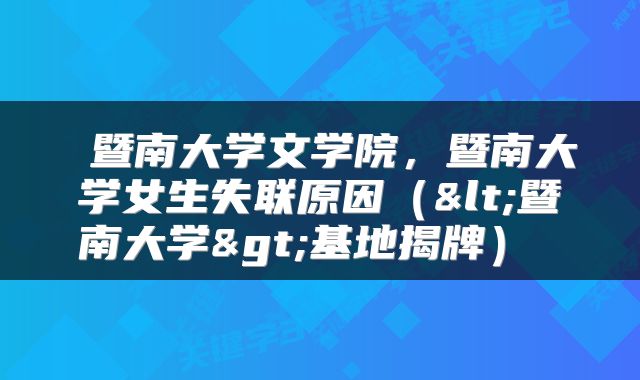  暨南大学文学院，暨南大学女生失联原因（<暨南大学>基地揭牌） 