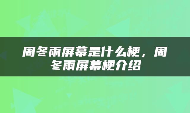 周冬雨屏幕是什么梗，周冬雨屏幕梗介绍