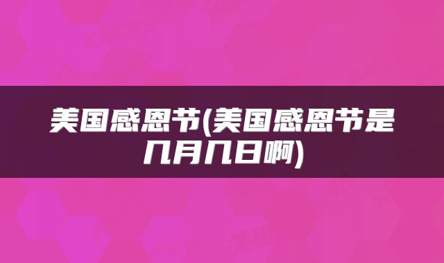 美国感恩节(美国感恩节是几月几日啊)