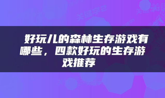  好玩儿的森林生存游戏有哪些，四款好玩的生存游戏推荐 