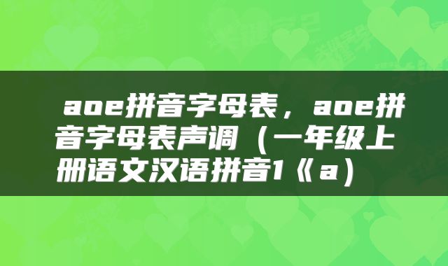  aoe拼音字母表，aoe拼音字母表声调（一年级上册语文汉语拼音1《a） 