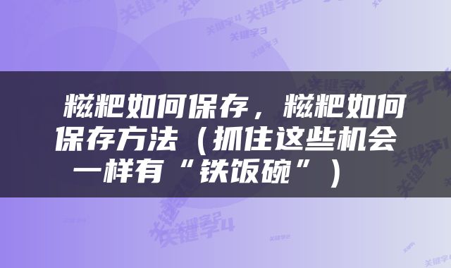  糍粑如何保存，糍粑如何保存方法（抓住这些机会一样有“铁饭碗”） 