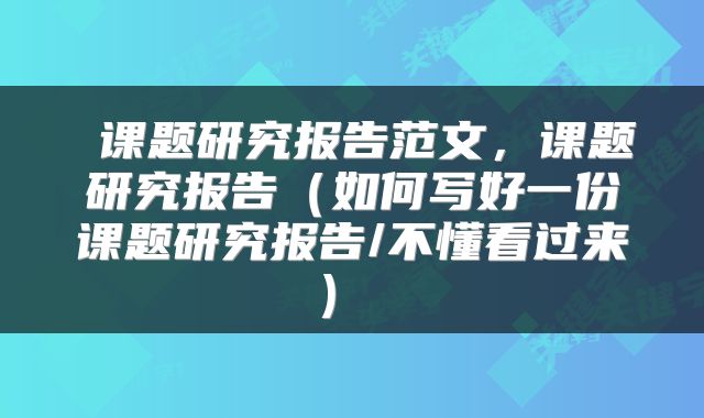 课题研究报告范文，课题研究报告（如何写好一份课题研究报告/不懂看过来） 